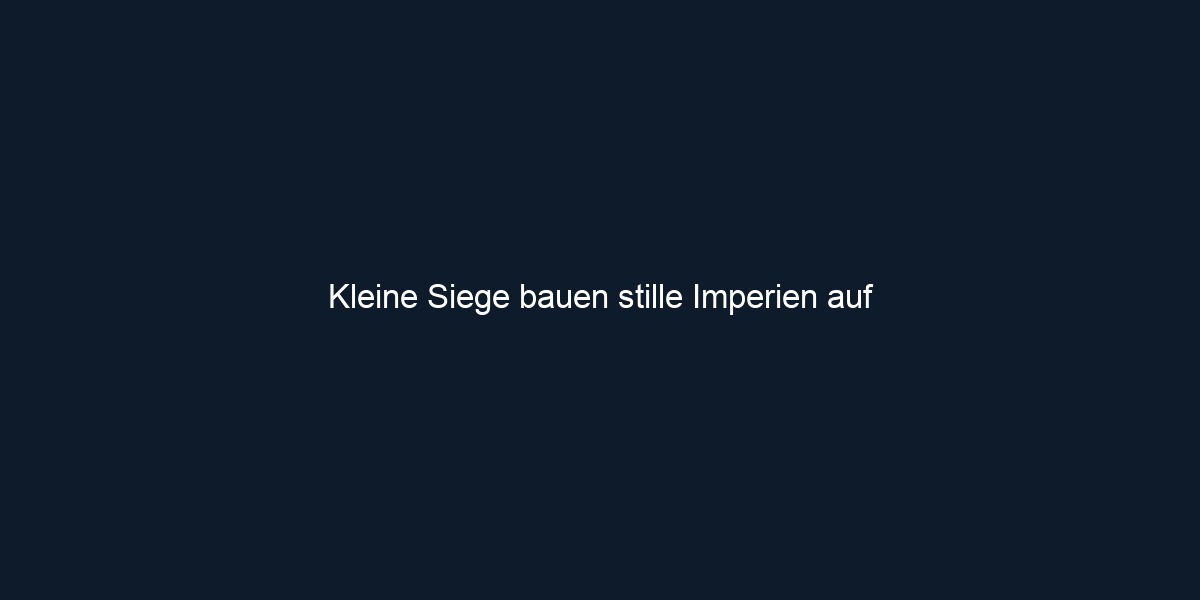 Kleine Siege bauen stille Imperien auf