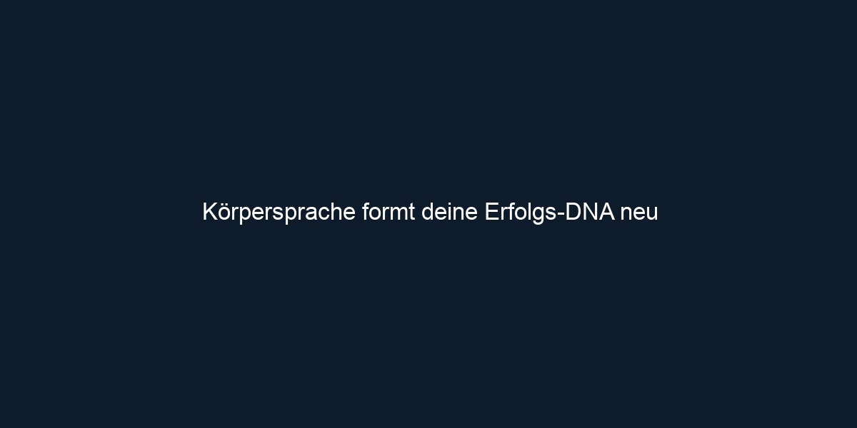 Körpersprache formt deine Erfolgs DNA neu