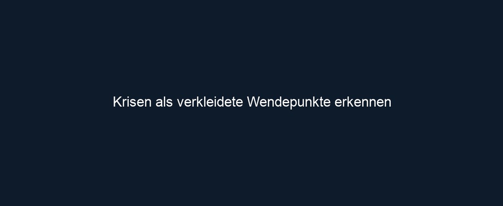 Krisen als verkleidete Wendepunkte erkennen