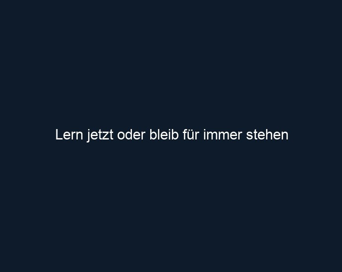 Lern jetzt oder bleib für immer stehen