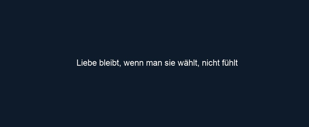 Liebe bleibt, wenn man sie wählt, nicht fühlt