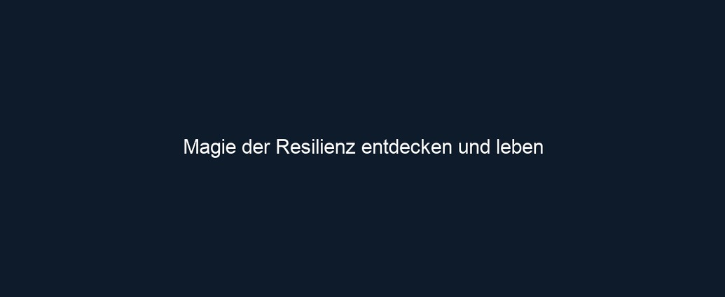Magie der Resilienz entdecken und leben 
