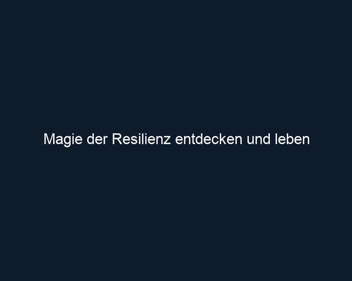 Magie der Resilienz entdecken und leben