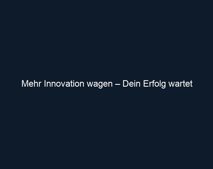 Mehr Innovation wagen – Dein Erfolg wartet