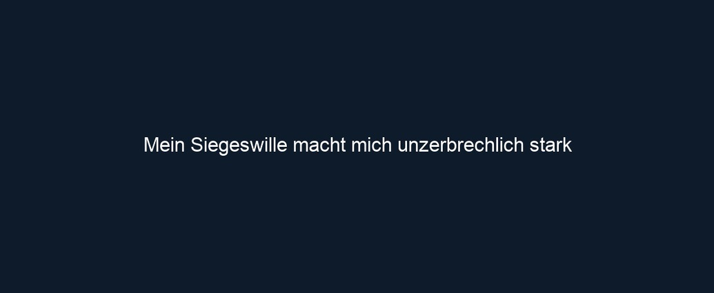Mein Siegeswille macht mich unzerbrechlich stark