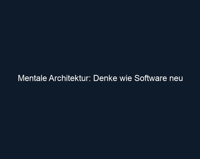 Mentale Architektur: Denke wie Software neu 