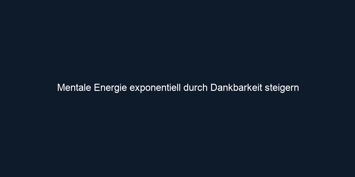 Mentale Energie exponentiell durch Dankbarkeit steigern