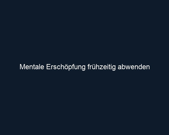 Mentale Erschöpfung frühzeitig abwenden 