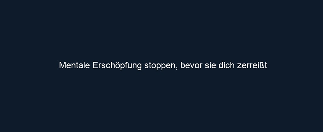 Mentale Erschöpfung stoppen, bevor sie dich zerreißt