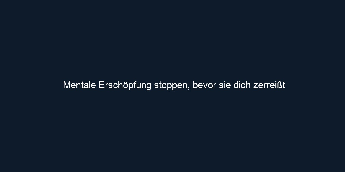 Mentale Erschöpfung stoppen, bevor sie dich zerreißt
