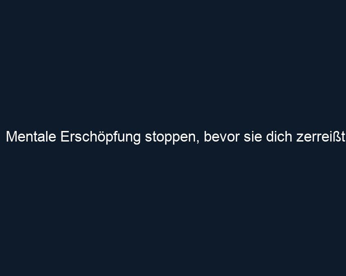 Mentale Erschöpfung stoppen, bevor sie dich zerreißt