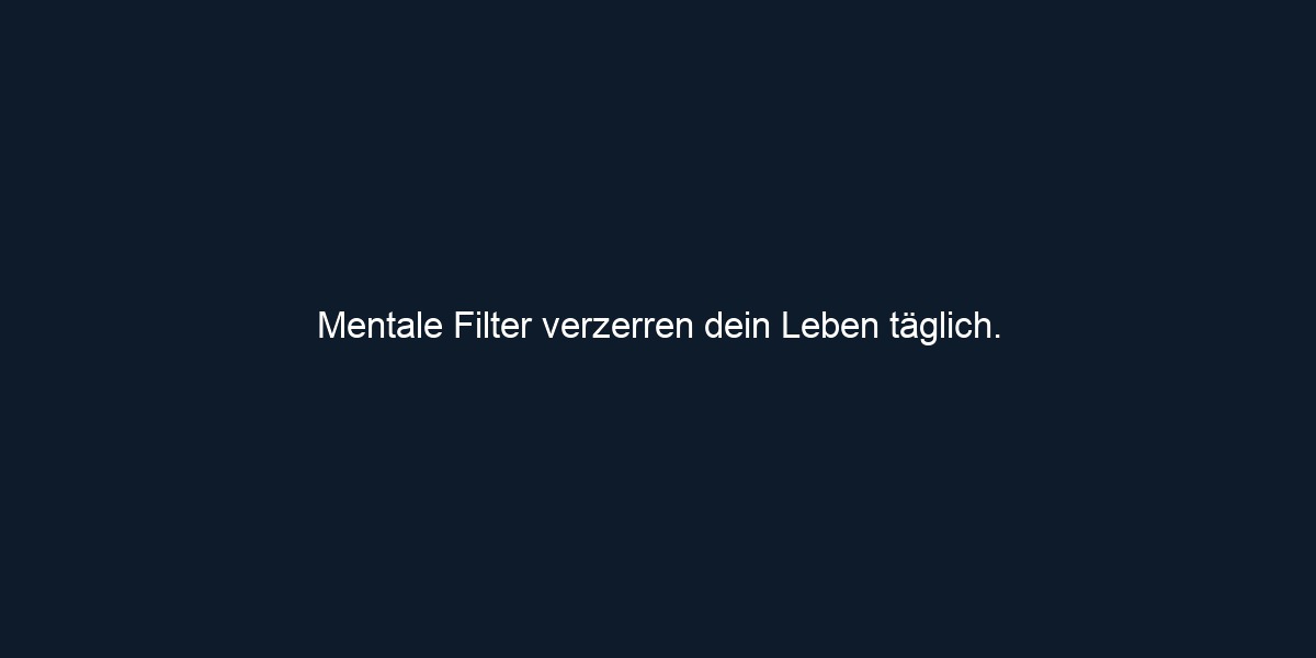 Mentale Filter verzerren dein Leben täglich. 