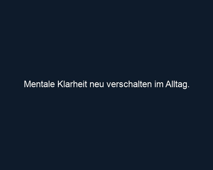 Mentale Klarheit neu verschalten im Alltag. 