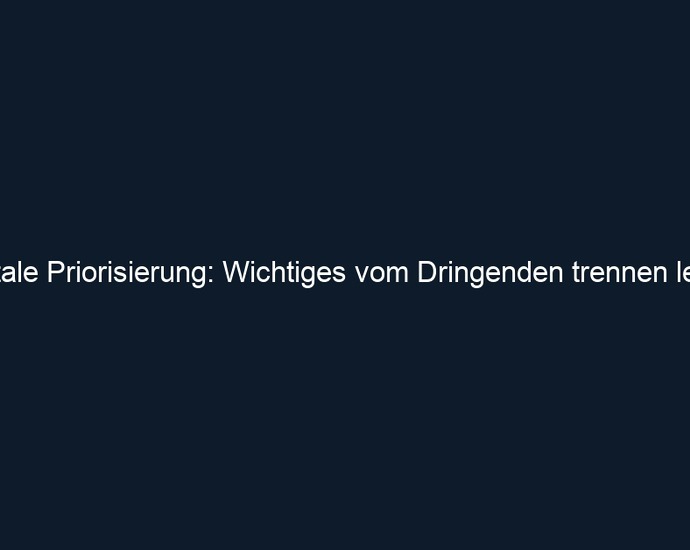 Mentale Priorisierung: Wichtiges vom Dringenden trennen lernen