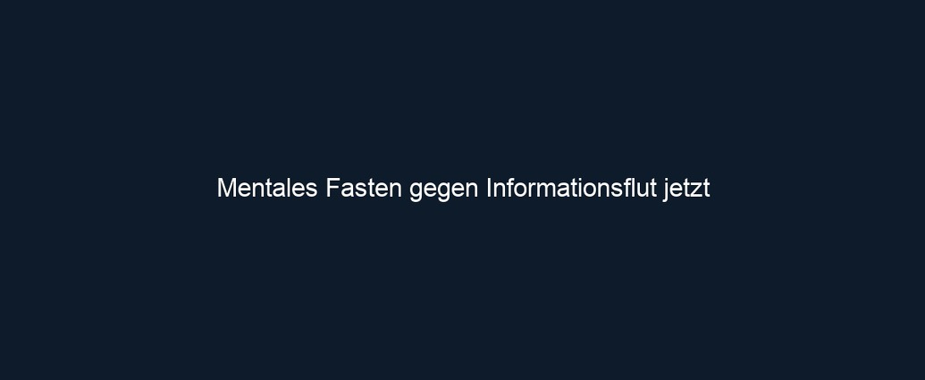 Mentales Fasten gegen Informationsflut jetzt