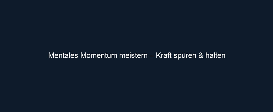 Mentales Momentum meistern – Kraft spüren & halten