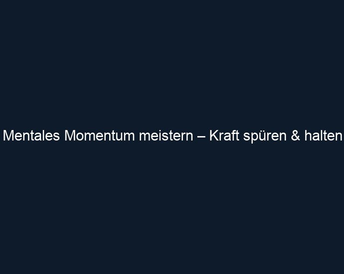 Mentales Momentum meistern – Kraft spüren & halten