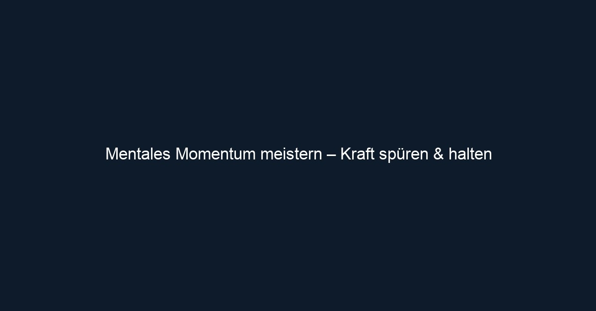 Mentales Momentum meistern – Kraft spüren & halten