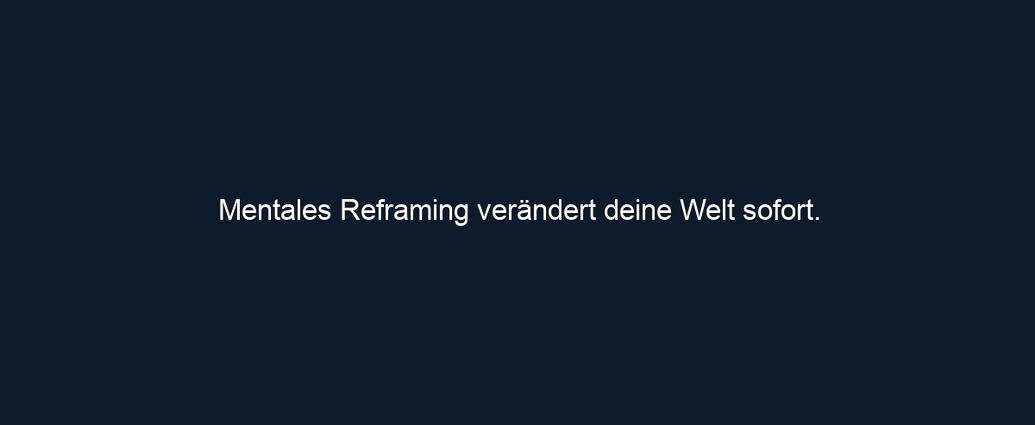 Mentales Reframing verändert deine Welt sofort.