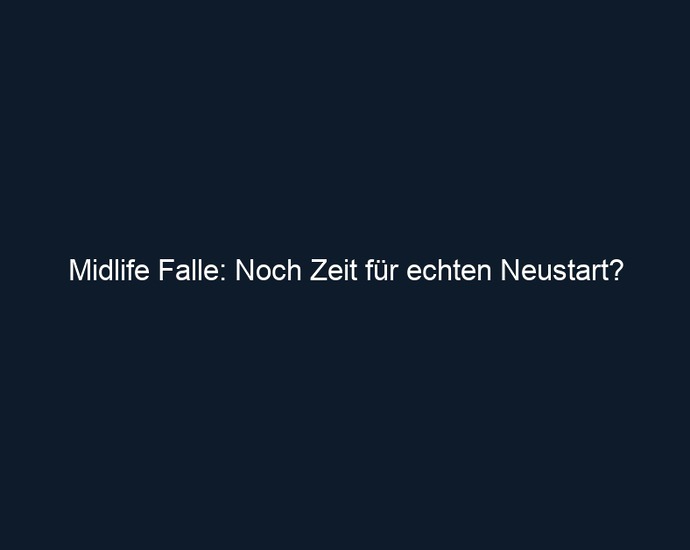 Midlife Falle: Noch Zeit für echten Neustart?