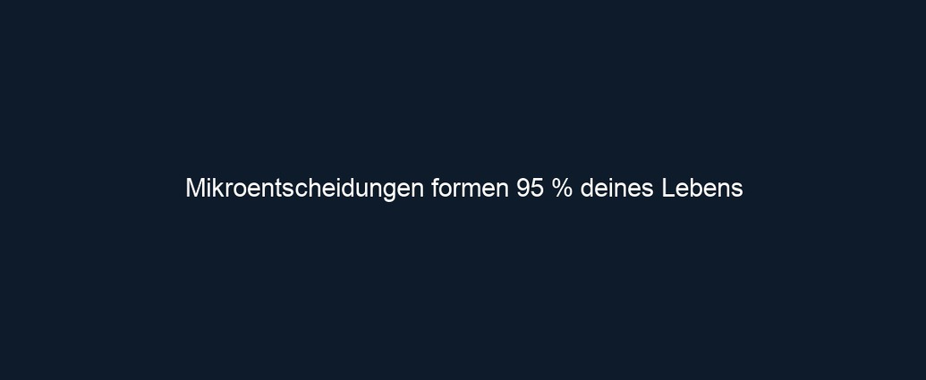 Mikroentscheidungen formen 95 % deines Lebens