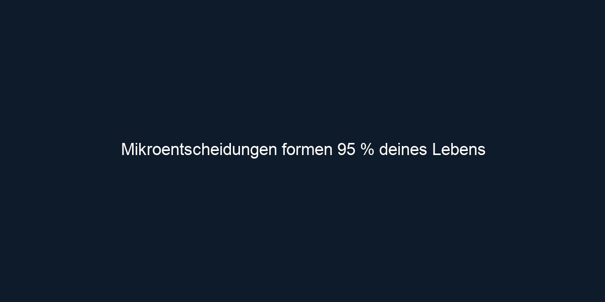 Mikroentscheidungen formen 95 % deines Lebens