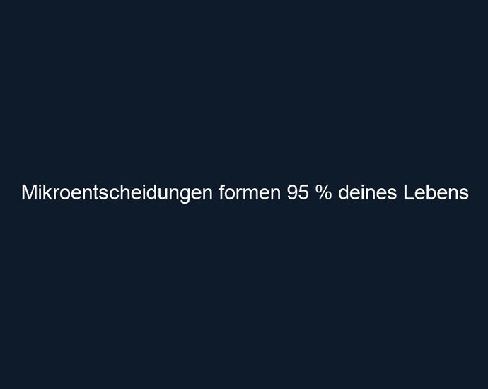 Mikroentscheidungen formen 95 % deines Lebens