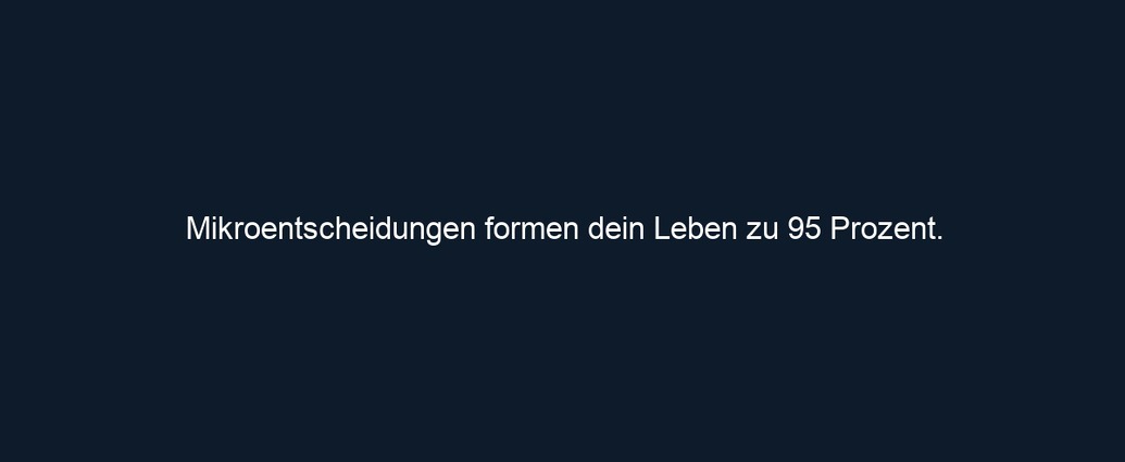 Mikroentscheidungen formen dein Leben zu 95 Prozent.