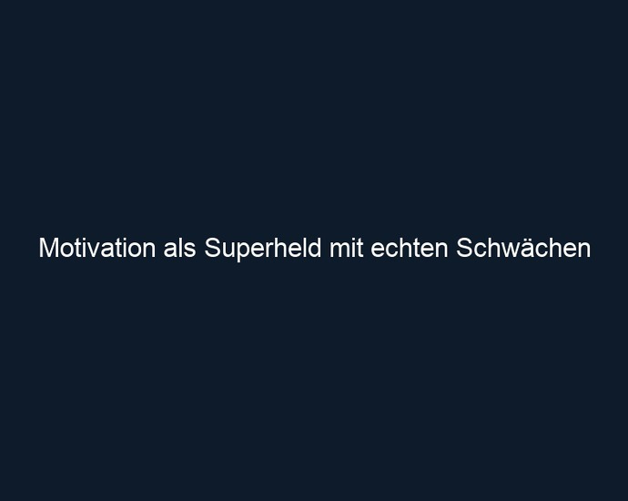 Motivation als Superheld mit echten Schwächen