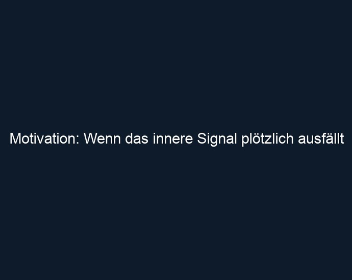 Motivation: Wenn das innere Signal plötzlich ausfällt 
