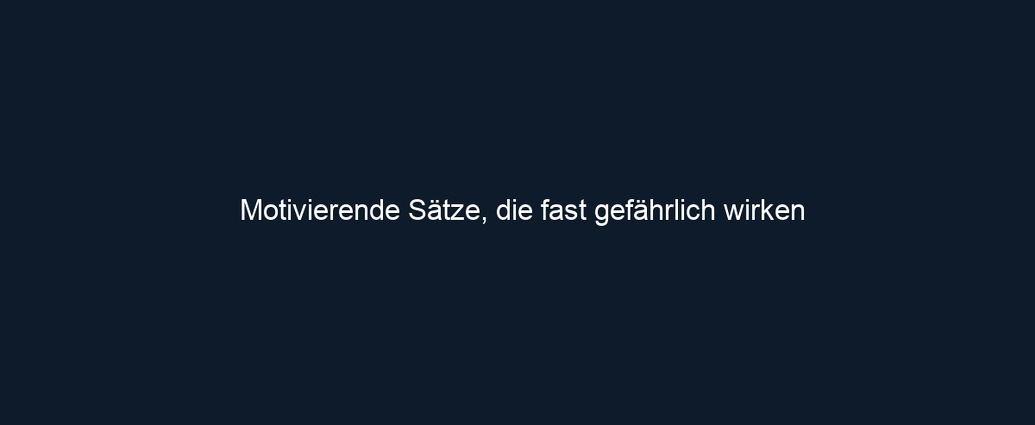Motivierende Sätze, die fast gefährlich wirken
