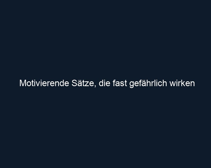 Motivierende Sätze, die fast gefährlich wirken