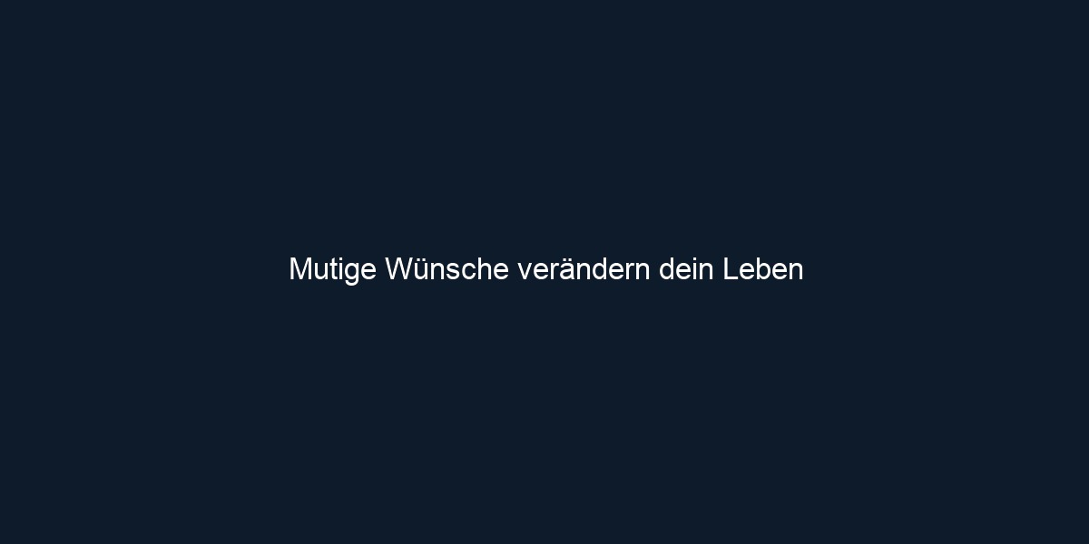 Mutige Wünsche verändern dein Leben