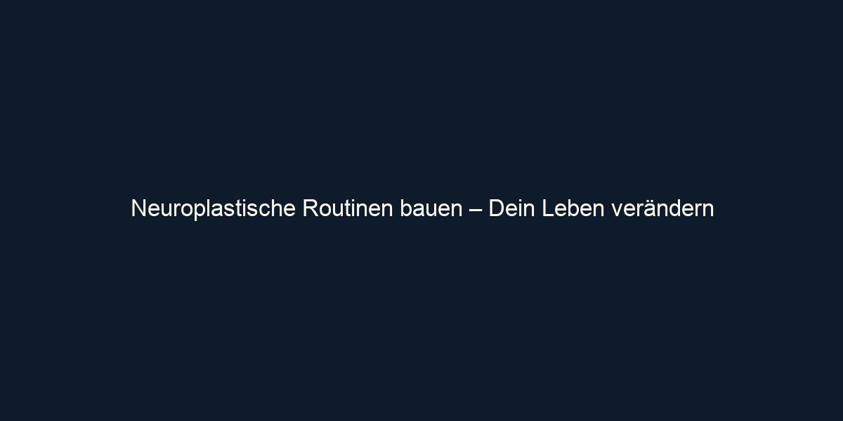 Neuroplastische Routinen bauen – Dein Leben verändern