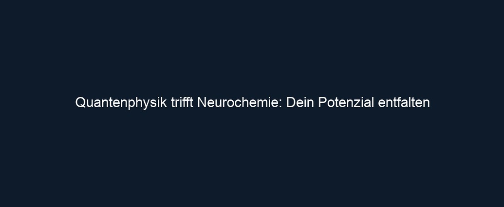 Quantenphysik trifft Neurochemie: Dein Potenzial entfalten