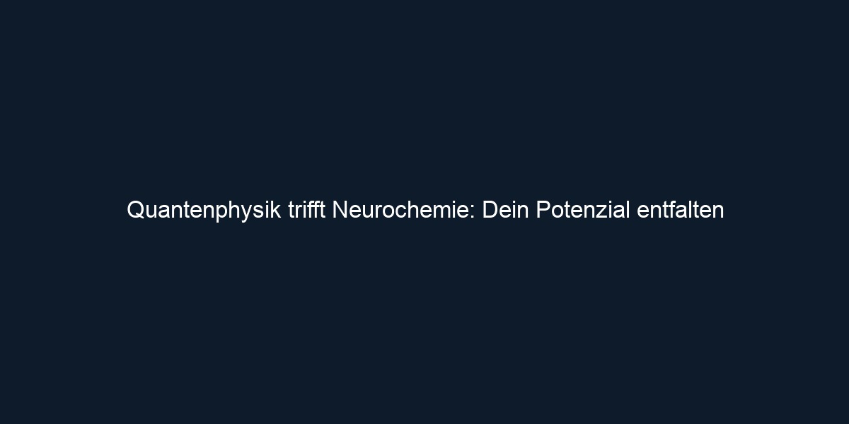 Quantenphysik trifft Neurochemie: Dein Potenzial entfalten