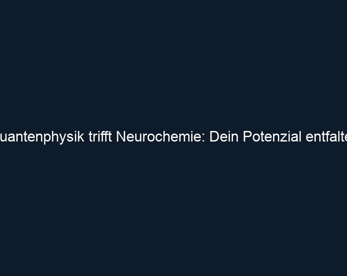Quantenphysik trifft Neurochemie: Dein Potenzial entfalten