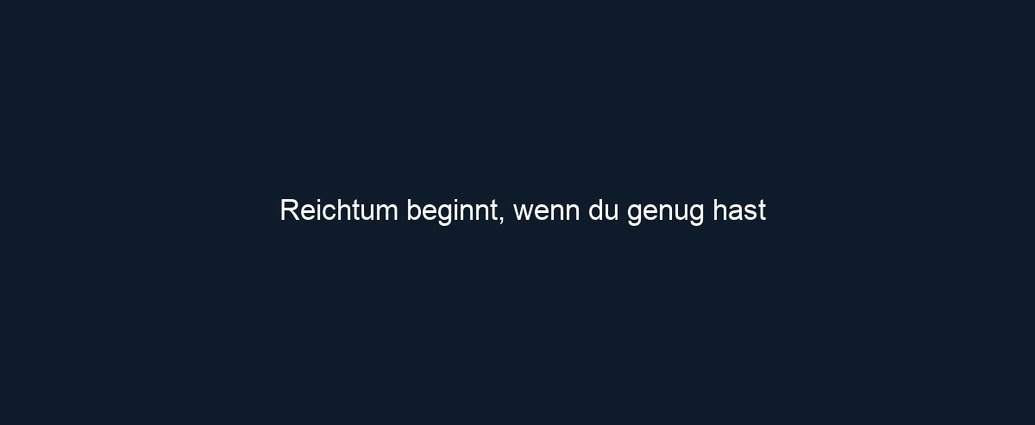 Reichtum beginnt, wenn du genug hast