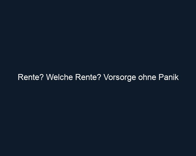 Rente? Welche Rente? Vorsorge ohne Panik
