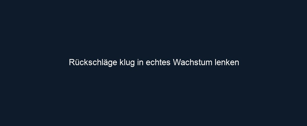 Rückschläge klug in echtes Wachstum lenken