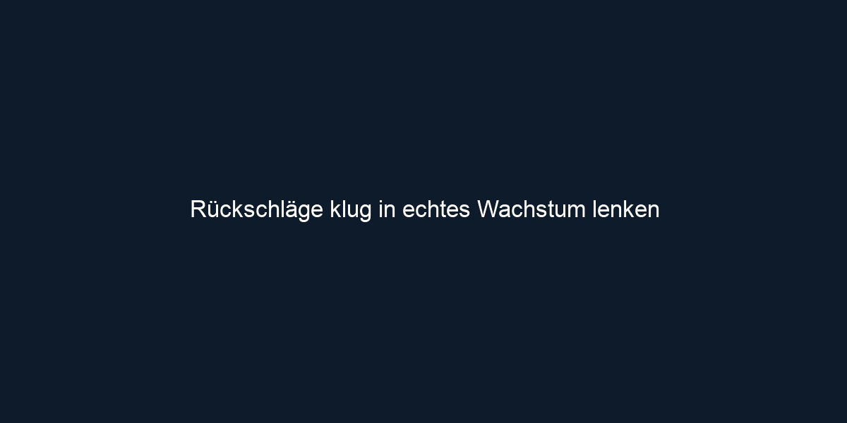 Rückschläge klug in echtes Wachstum lenken
