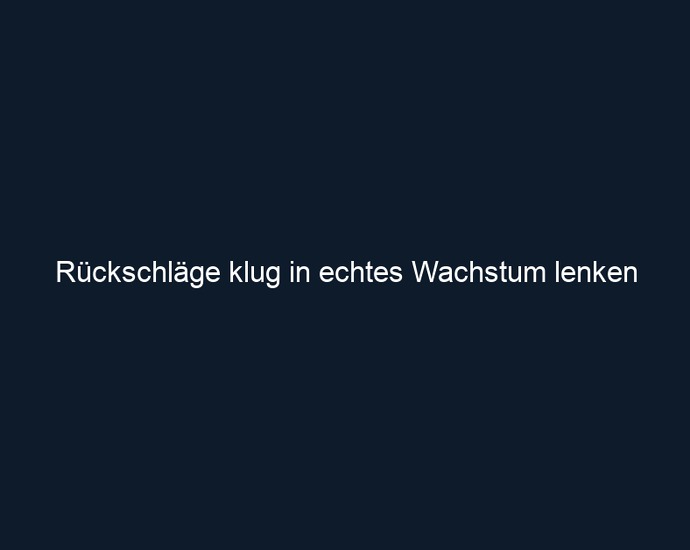 Rückschläge klug in echtes Wachstum lenken