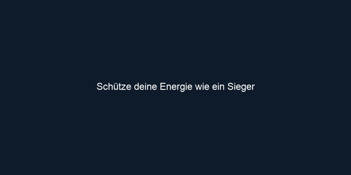 Schütze deine Energie wie ein Sieger