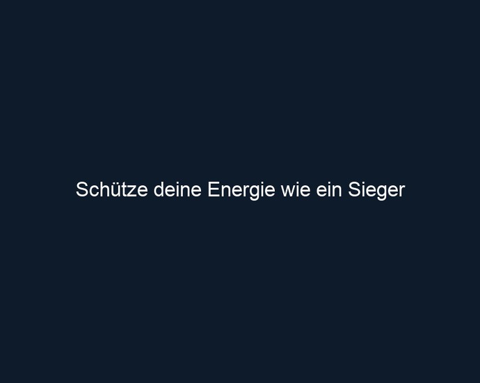 Schütze deine Energie wie ein Sieger