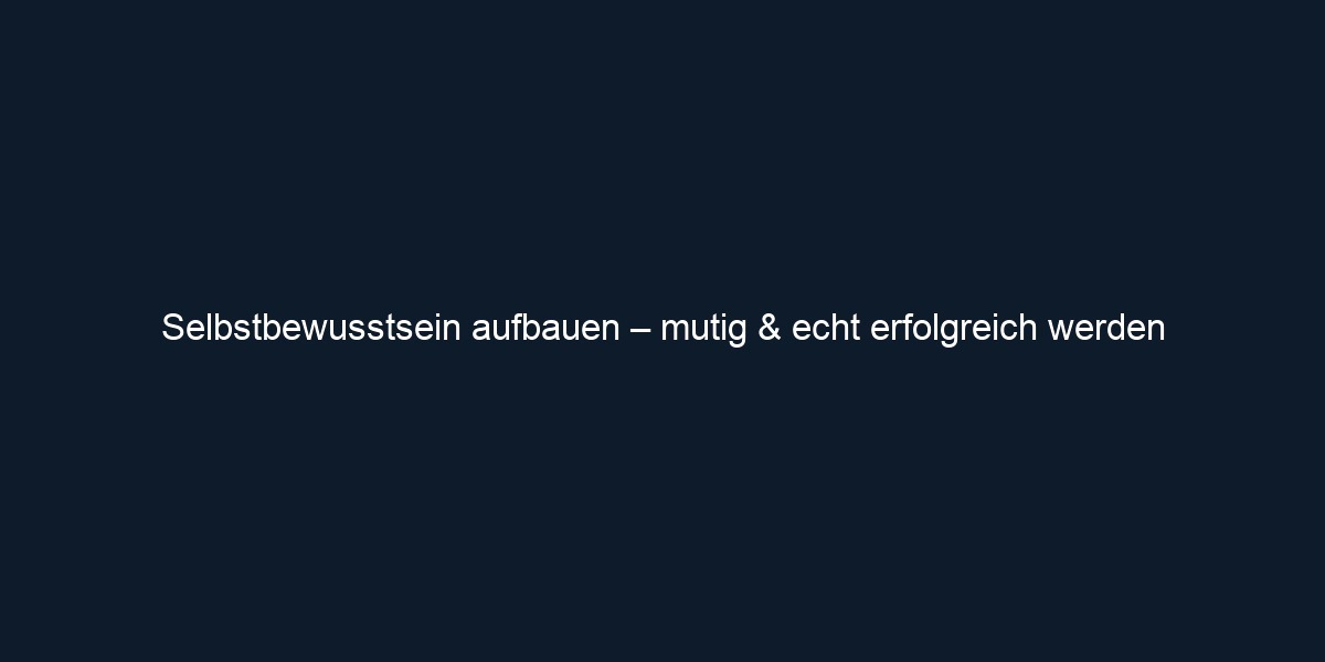 Selbstbewusstsein aufbauen – mutig & echt erfolgreich werden