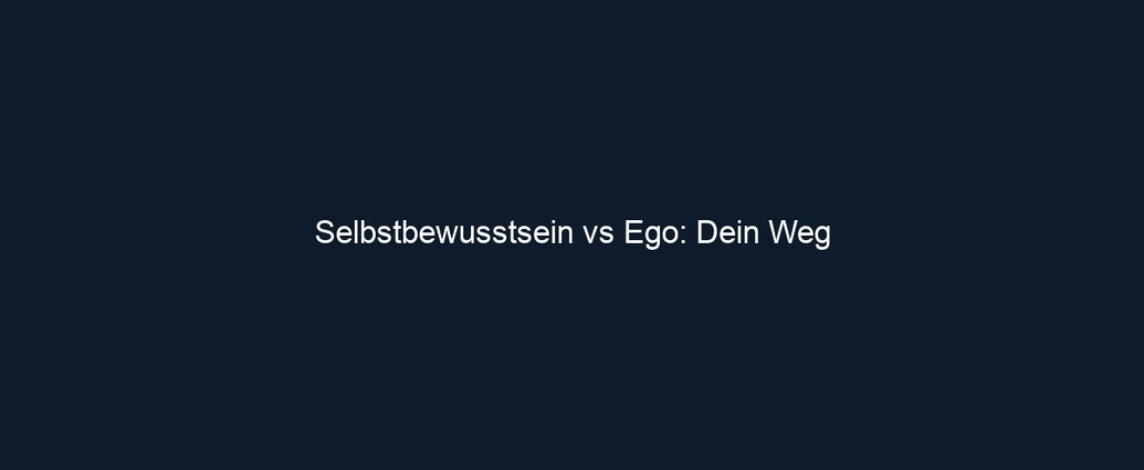 Selbstbewusstsein vs Ego: Dein Weg