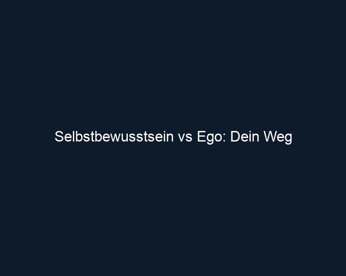 Selbstbewusstsein vs Ego: Dein Weg