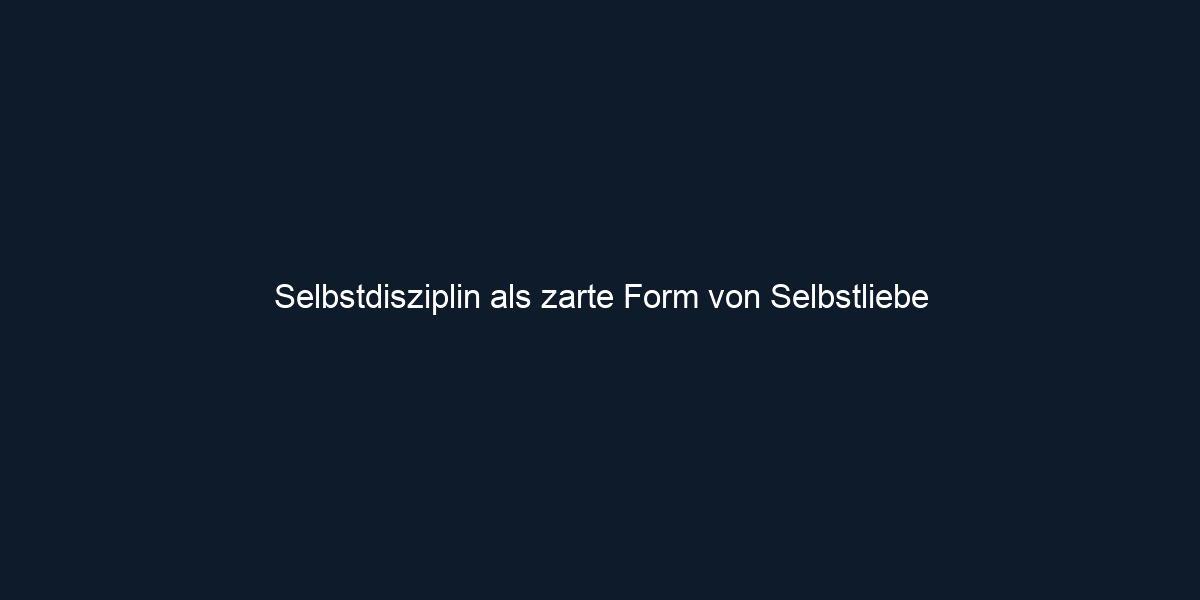 Selbstdisziplin als zarte Form von Selbstliebe