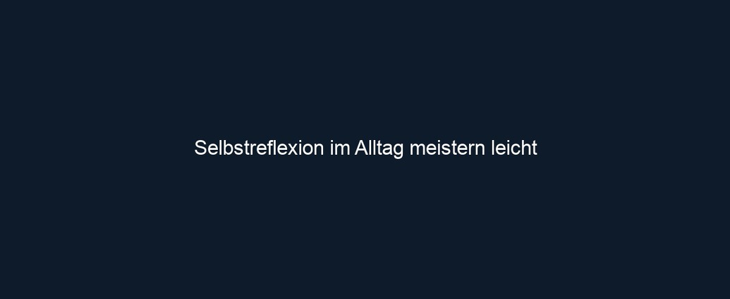 Selbstreflexion im Alltag meistern leicht 