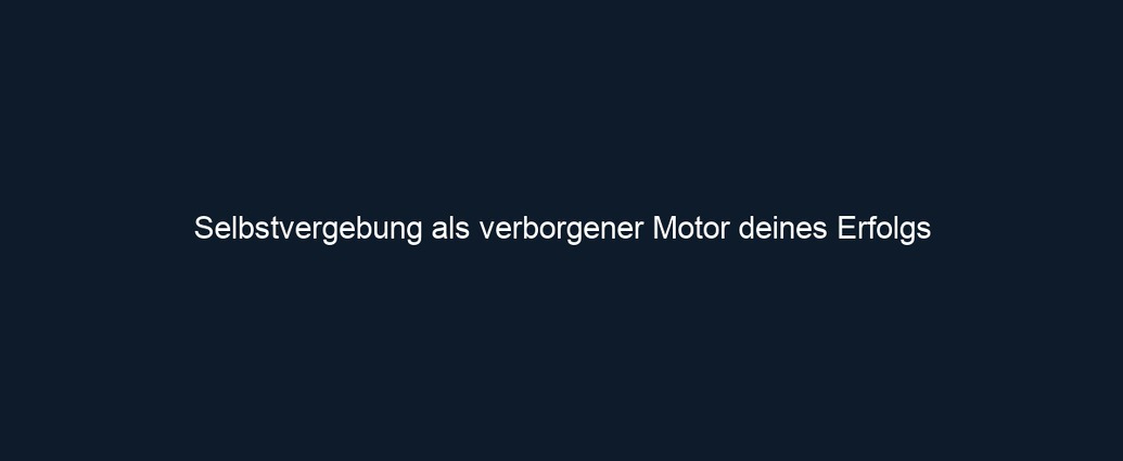 Selbstvergebung als verborgener Motor deines Erfolgs